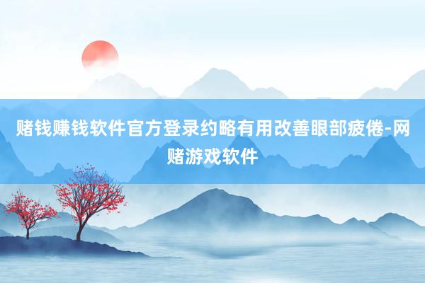 赌钱赚钱软件官方登录约略有用改善眼部疲倦-网赌游戏软件