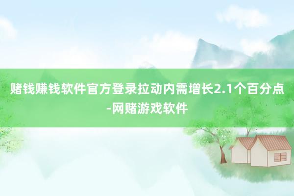 赌钱赚钱软件官方登录拉动内需增长2.1个百分点-网赌游戏软件