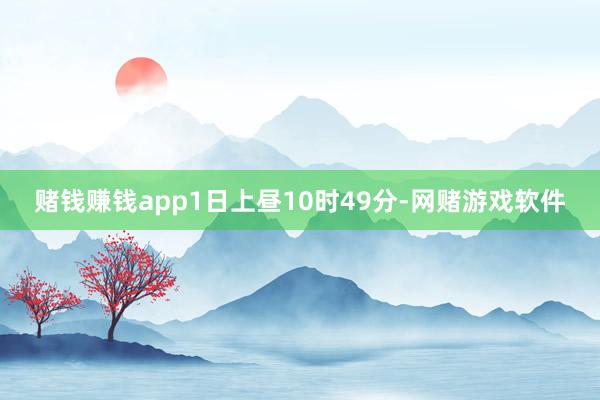 赌钱赚钱app1日上昼10时49分-网赌游戏软件