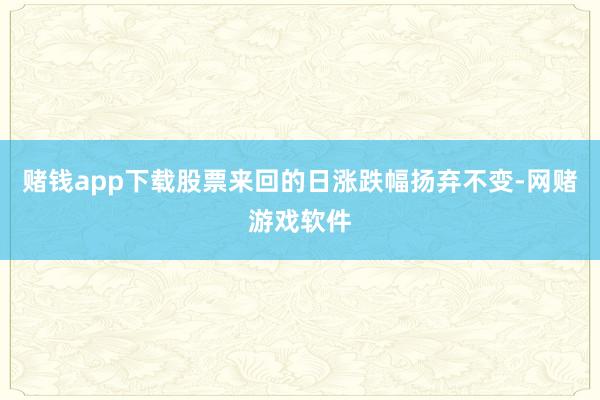 赌钱app下载股票来回的日涨跌幅扬弃不变-网赌游戏软件