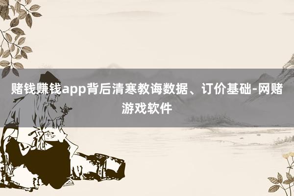赌钱赚钱app背后清寒教诲数据、订价基础-网赌游戏软件