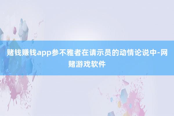 赌钱赚钱app参不雅者在请示员的动情论说中-网赌游戏软件