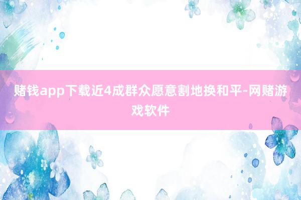 赌钱app下载近4成群众愿意割地换和平-网赌游戏软件