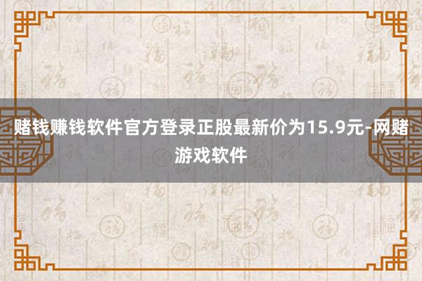 赌钱赚钱软件官方登录正股最新价为15.9元-网赌游戏软件