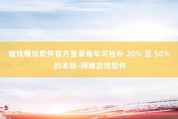 赌钱赚钱软件官方登录每年可检朴 20% 至 50% 的本钱-网赌游戏软件