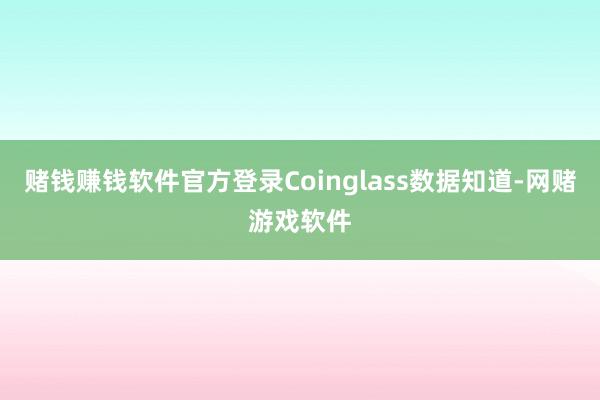 赌钱赚钱软件官方登录Coinglass数据知道-网赌游戏软件