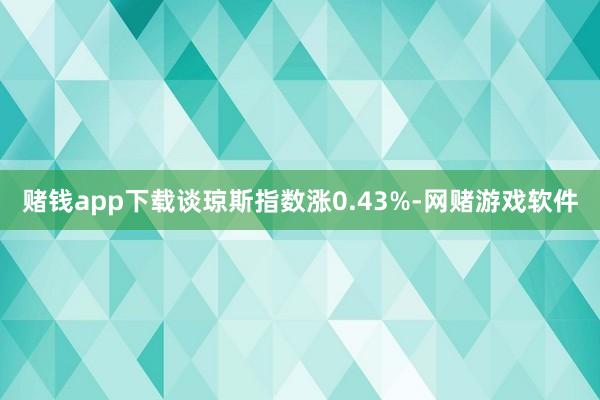 赌钱app下载谈琼斯指数涨0.43%-网赌游戏软件