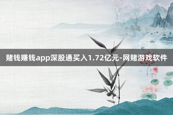 赌钱赚钱app深股通买入1.72亿元-网赌游戏软件
