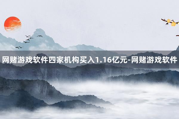 网赌游戏软件四家机构买入1.16亿元-网赌游戏软件