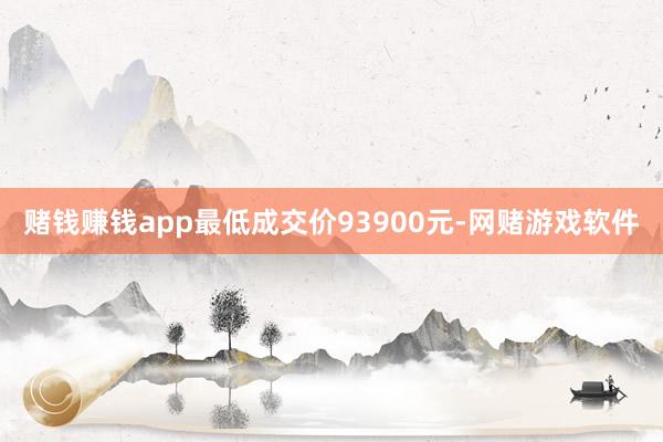 赌钱赚钱app最低成交价93900元-网赌游戏软件
