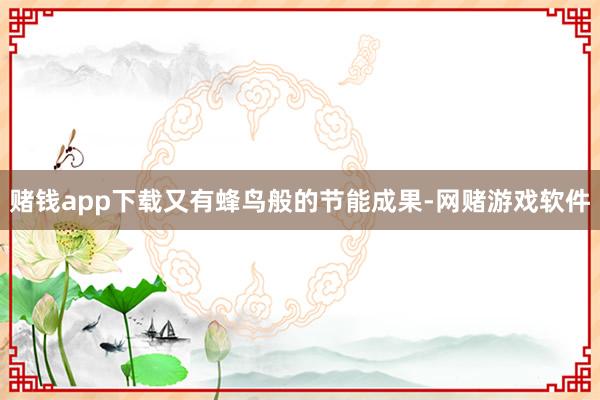 赌钱app下载又有蜂鸟般的节能成果-网赌游戏软件