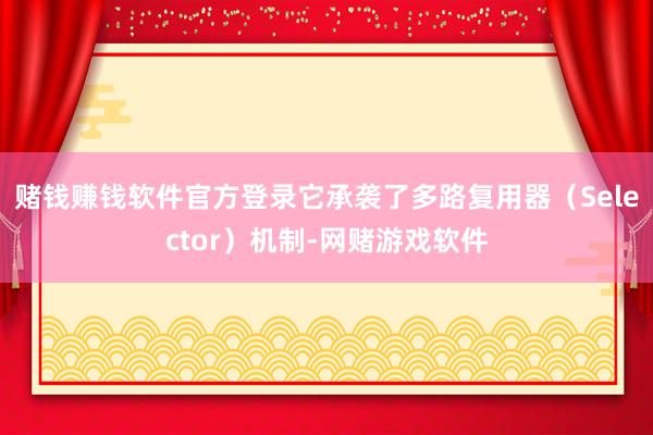 赌钱赚钱软件官方登录它承袭了多路复用器（Selector）机制-网赌游戏软件