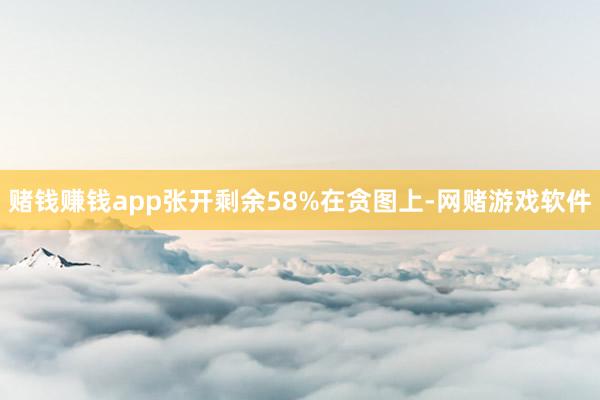 赌钱赚钱app张开剩余58%在贪图上-网赌游戏软件