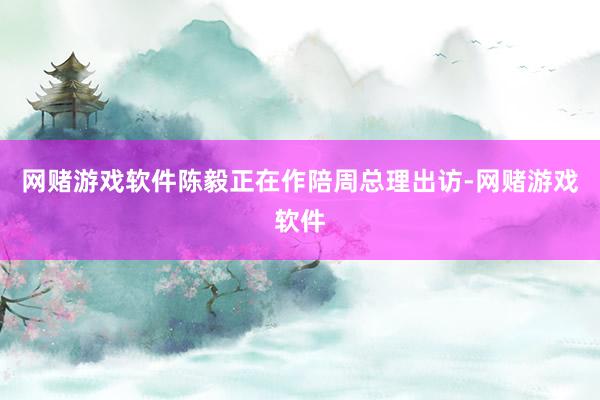 网赌游戏软件陈毅正在作陪周总理出访-网赌游戏软件