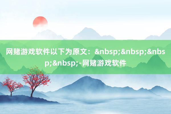 网赌游戏软件以下为原文：&nbsp;&nbsp;&nbsp;&nbsp;-网赌游戏软件