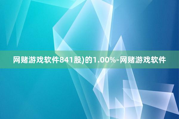 网赌游戏软件841股)的1.00%-网赌游戏软件