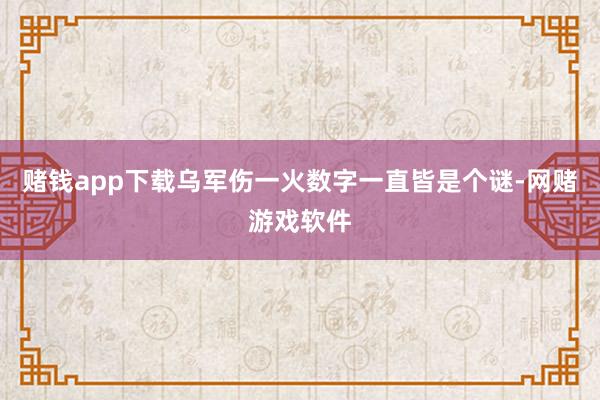 赌钱app下载乌军伤一火数字一直皆是个谜-网赌游戏软件