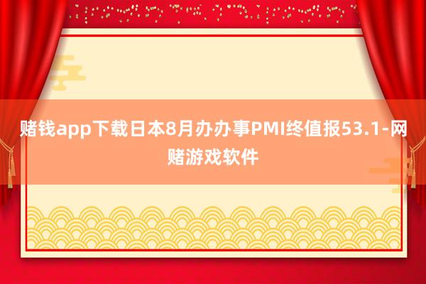 赌钱app下载日本8月办办事PMI终值报53.1-网赌游戏软件
