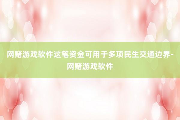 网赌游戏软件这笔资金可用于多项民生交通边界-网赌游戏软件
