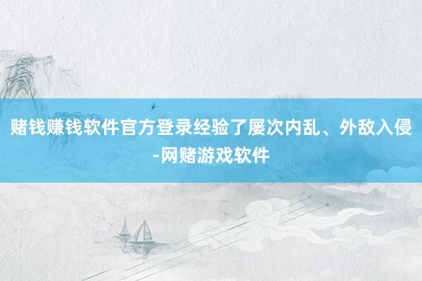 赌钱赚钱软件官方登录经验了屡次内乱、外敌入侵-网赌游戏软件