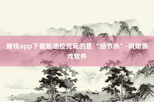 赌钱app下载凯迪拉克玩的是 “细节杀”-网赌游戏软件