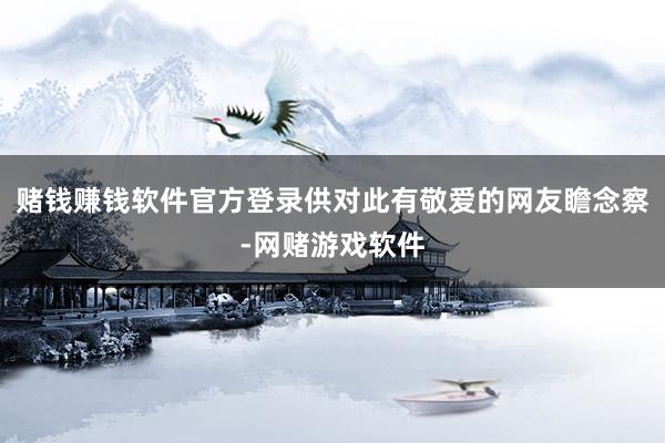 赌钱赚钱软件官方登录供对此有敬爱的网友瞻念察-网赌游戏软件