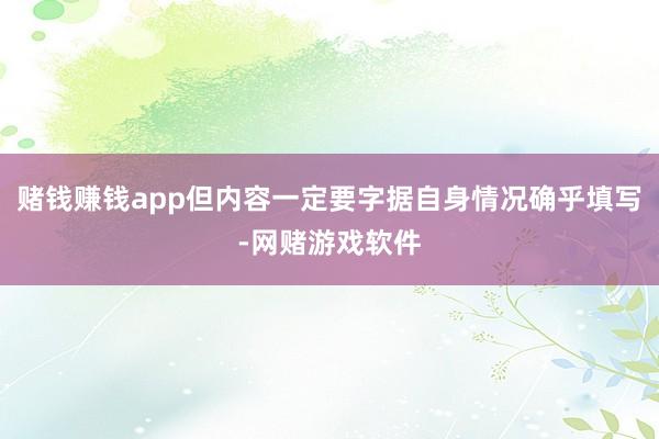 赌钱赚钱app但内容一定要字据自身情况确乎填写-网赌游戏软件