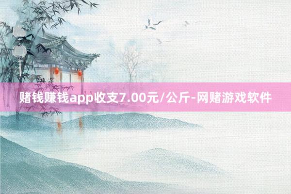 赌钱赚钱app收支7.00元/公斤-网赌游戏软件