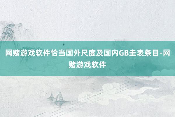网赌游戏软件恰当国外尺度及国内GB圭表条目-网赌游戏软件