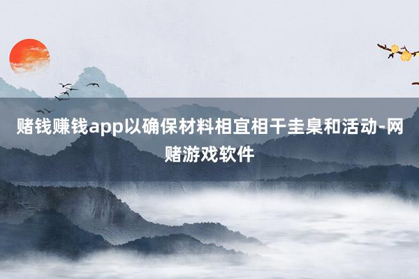 赌钱赚钱app以确保材料相宜相干圭臬和活动-网赌游戏软件