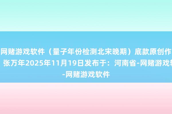 网赌游戏软件（量子年份检测北宋晚期）底款原创作家：张万年2025年11月19日发布于：河南省-网赌游戏软件
