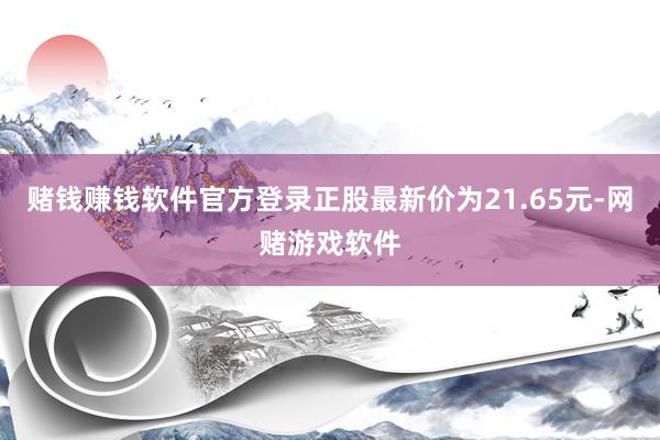 赌钱赚钱软件官方登录正股最新价为21.65元-网赌游戏软件