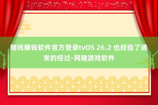 赌钱赚钱软件官方登录tvOS 26.2 也经验了通常的经过-网赌游戏软件