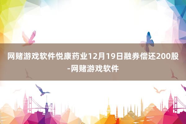 网赌游戏软件悦康药业12月19日融券偿还200股-网赌游戏软件