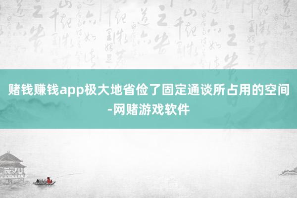 赌钱赚钱app极大地省俭了固定通谈所占用的空间-网赌游戏软件