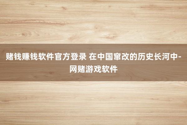 赌钱赚钱软件官方登录 在中国窜改的历史长河中-网赌游戏软件