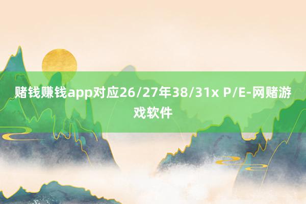 赌钱赚钱app对应26/27年38/31x P/E-网赌游戏软件