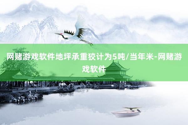 网赌游戏软件地坪承重狡计为5吨/当年米-网赌游戏软件
