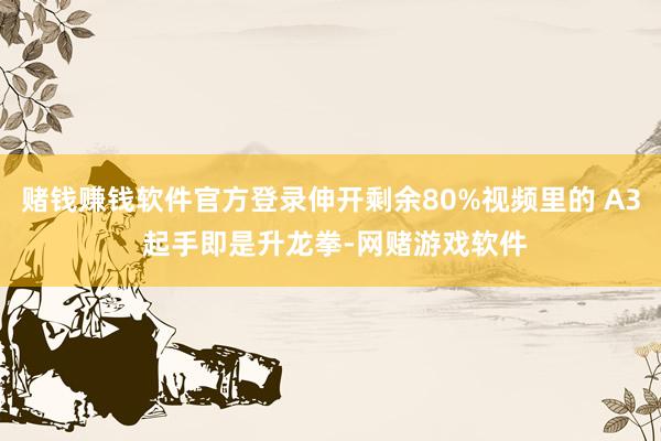 赌钱赚钱软件官方登录伸开剩余80%视频里的 A3 起手即是升龙拳-网赌游戏软件