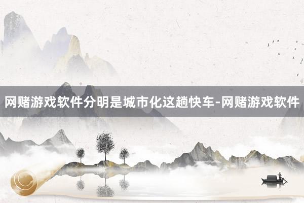 网赌游戏软件分明是城市化这趟快车-网赌游戏软件